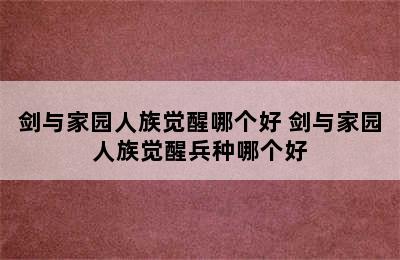 剑与家园人族觉醒哪个好 剑与家园人族觉醒兵种哪个好